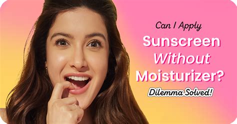 Can I Apply Sunscreen Without Moisturizer? Dilemma Solved