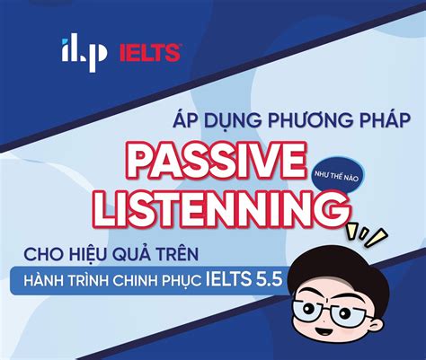 Áp dụng Passive Listening - hành trình chinh phục IELTS 5.5+