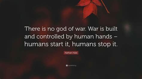 Nathan Hale Quote: “There is no god of war. War is built and controlled ...