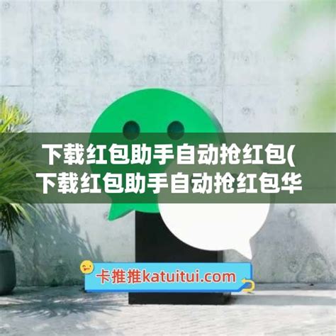 下载红包助手自动抢红包(下载红包助手自动抢红包华为手机红包助手) - 微商好文 - 卡推推