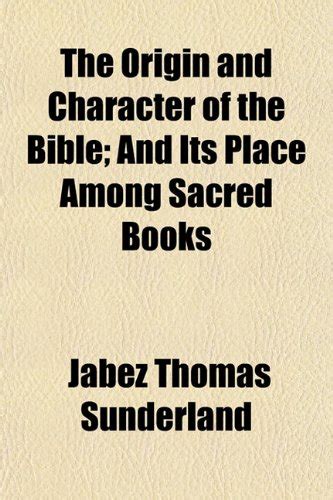 The Origin and Character of the Bible; And Its Place Among Sacred Books ...
