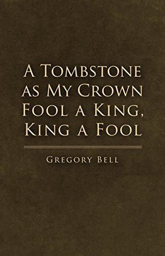 A Tombstone as My Crown Fool a King, King a Fool eBook : Bell, Gregory ...