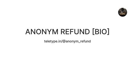 ANONYM REFUND [BIO] — Teletype