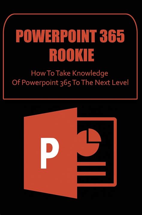 Powerpoint 365 Rookie: How To Take Knowledge Of Powerpoint 365 To The ...