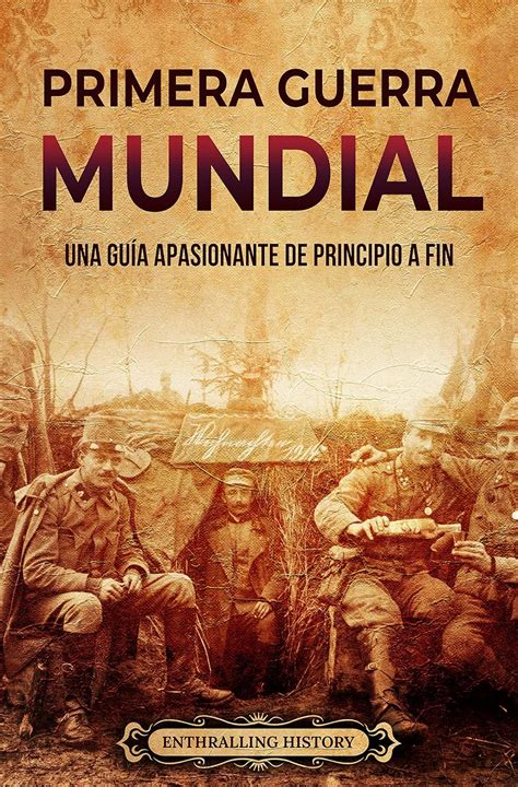 Primera Guerra Mundial: Una guía apasionante de principio a fin ...