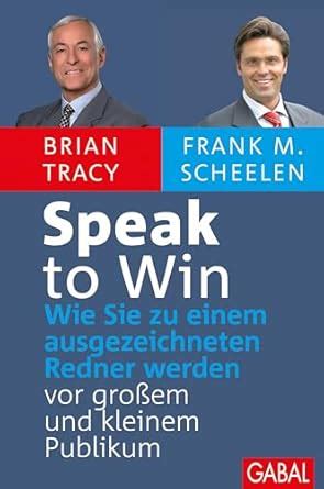 Speak to Win: Wie Sie zu einem ausgezeichneten Redner werden – vor ...