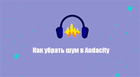 Как убрать шум в Audacity - Audacity