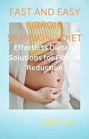 Fast and easy fibroid shrinking diet: EFFORTLESS DIETARY SOLUTIONS FOR ...