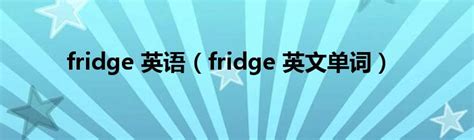 fridge 英语（fridge 英文单词）_拉美贸易经济网