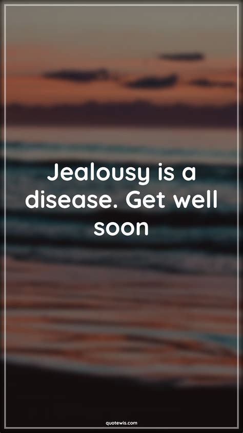 Jealousy is a disease. Get well soon - quotewis.com