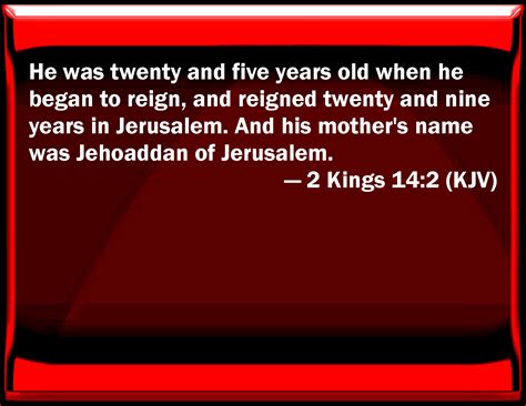 2 Kings 14:2 He was twenty and five years old when he began to reign ...