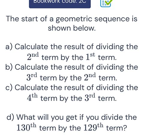 Solved: Bookwork code: 2C The start of a geometric sequence is shown ...