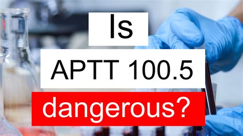 Is APTT 100.5 high, normal or dangerous? What does APTT level 100.5 mean?