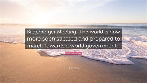 David Rockefeller Quote: “Bilderberger Meeting: The world is now more ...