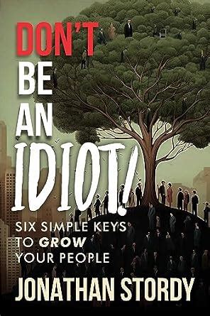 Don't Be an Idiot: Six Simple Keys to grow Your People eBook : Stordy ...