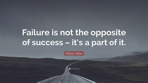 William Ritter Quote: “Failure is not the opposite of success – it’s a ...