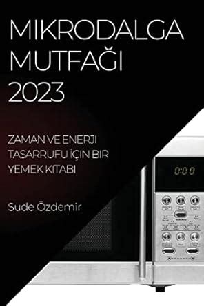 Buy Mikrodalga Mutfağı 2023: Zaman ve Enerji Tasarrufu İin Bir Yemek ...