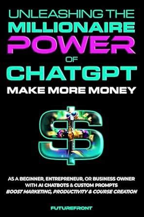 Unleashing the Millionaire Power of ChatGPT: Make More Money as a ...