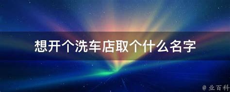 想开个洗车店取个什么名字 - 业百科