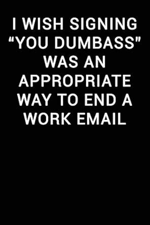Buy I Wish Signing You Dumbass Was an Appropriate Way to End a Work ...