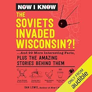 Now I Know: The Soviets Invaded Wisconsin?!: ...And 99 More Interesting ...