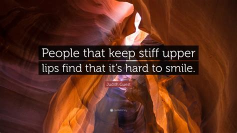 Judith Guest Quote: “People that keep stiff upper lips find that it’s ...