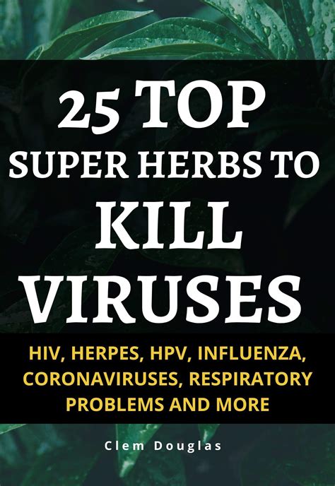 25 TOP SUPER HERBS TO KILL VIRUSES : HIV, HERPES, HPV, INFLUENZA, CORONAVIRUSES, RESPIRATORY ...