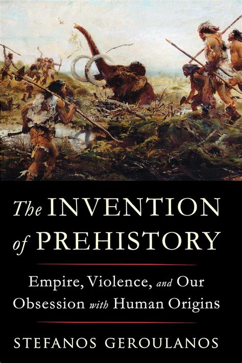 Buy The Invention of Prehistory: Empire, Violence, and Our Obsession ...