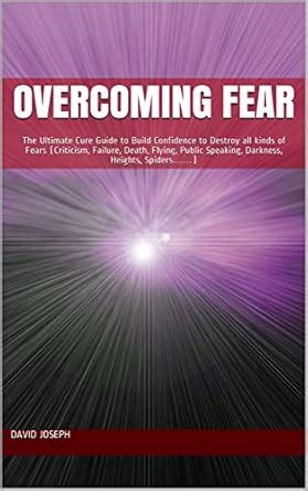 Overcoming Fear: The Ultimate Cure Guide to Build Confidence to Destroy ...