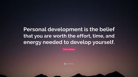 Denis Waitley Quote: “Personal development is the belief that you are worth the effort, time ...