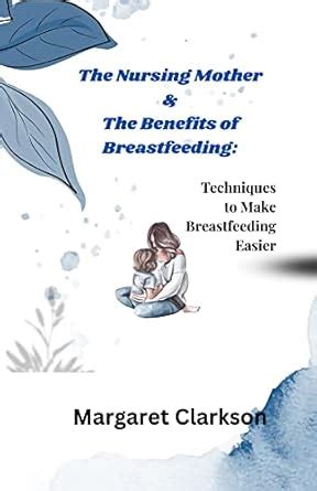 The Nursing Mother & The Benefits of Breastfeeding: Techniques to Make ...