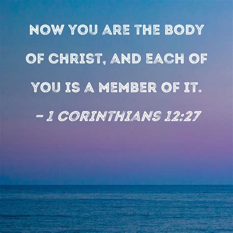 1 Corinthians 12:27 Now you are the body of Christ, and each of you is ...