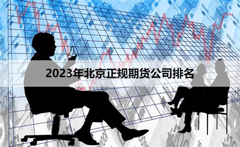 2023年北京期货公司排名(最新北京正规期货公司排名)_叩富网