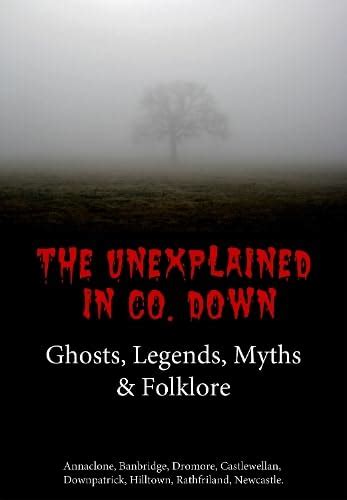 The Unexplained in Co. Down: Ghosts, Legends, Myths & Folklore: 1 (N/A ...