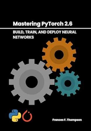Mastering PyTorch 2.6: Build, Train, and Deploy Neural Networks eBook ...