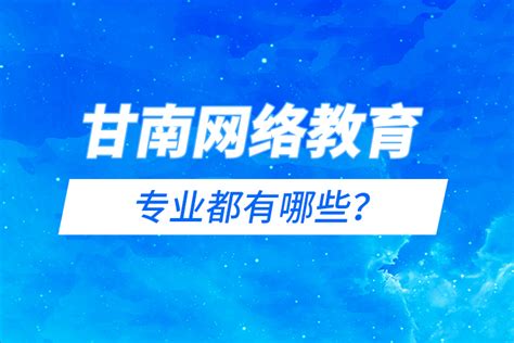 甘南网络教育专业都有哪些？_奥鹏教育