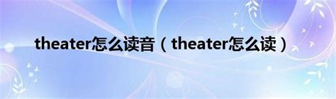 theater怎么读音（theater怎么读）_车百科