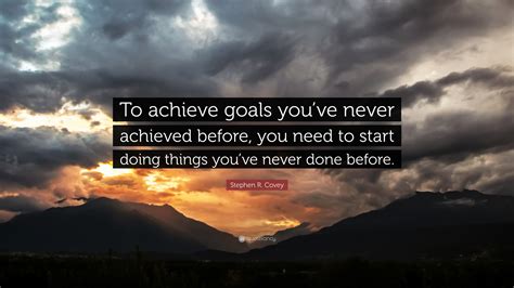 Stephen R. Covey Quote: “To achieve goals you’ve never achieved before ...