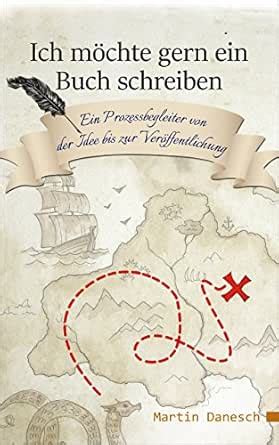 Ich möchte gern ein Buch schreiben: Ein Prozessbegleiter von der Idee ...