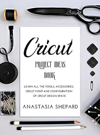 Buy Cricut Project Ideas Book: Learn all the tools, accessories, cricut ...