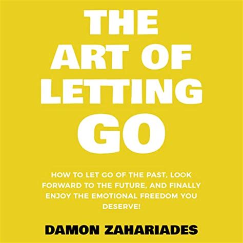 The Art of Letting Go: How to Let Go of the Past, Look Forward to the ...