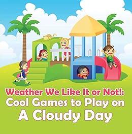 Weather We Like It or Not!: Cool Games to Play on A Cloudy Day: Weather ...