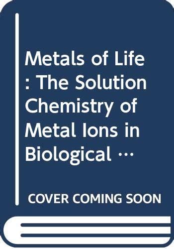 Metals of Life: The Solution Chemistry of Metal Ions in Biological ...