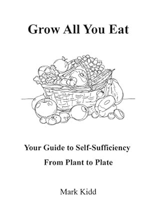 Grow All You Eat: Your Guide to Self-Sufficiency From Plant to Plate ...