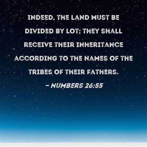 Numbers 26:55 Indeed, the land must be divided by lot; they shall ...