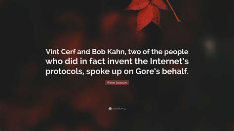 Walter Isaacson Quote: “Vint Cerf and Bob Kahn, two of the people who did in fact invent the ...