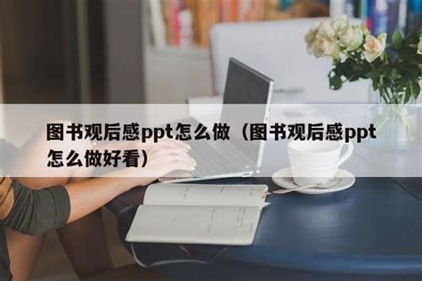 图书观后感ppt怎么做（图书观后感ppt怎么做好看）_ppt教程_PPT之友