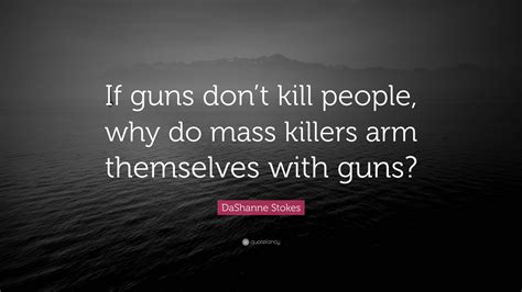 DaShanne Stokes Quote: “If guns don’t kill people, why do mass killers arm themselves with guns?”