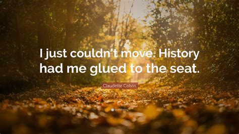 Claudette Colvin Quote: “I just couldn’t move. History had me glued to ...
