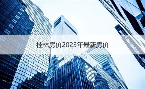 桂林房价2023年最新房价 桂林买房有升值空间吗 HR学堂【桂聘】